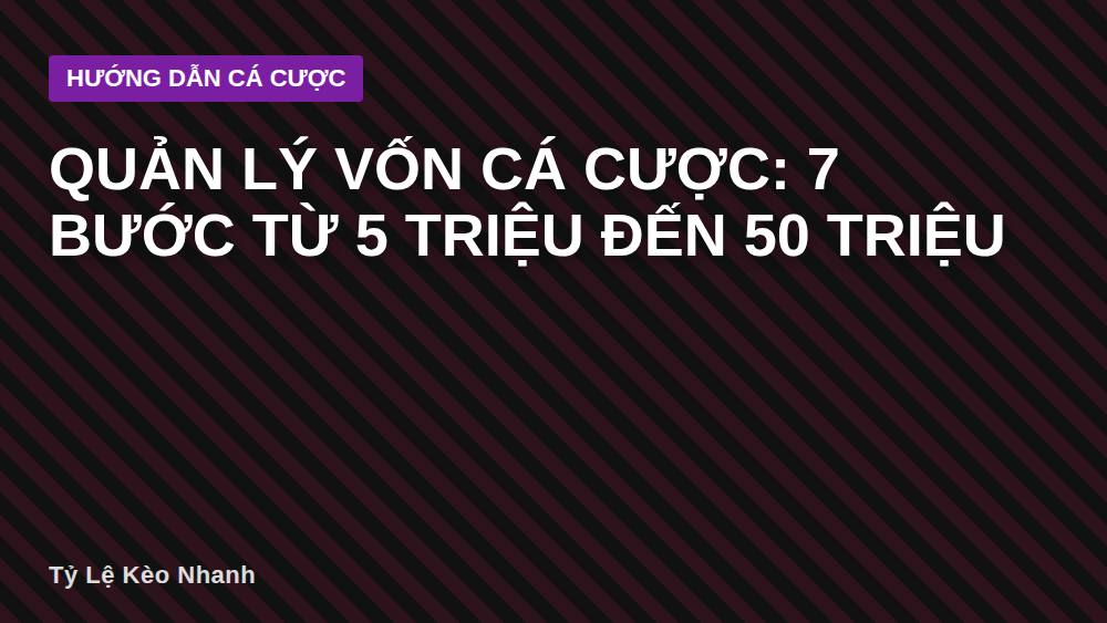 Quản lý vốn cá cược: 7 bước từ 5 triệu đến 50 triệu