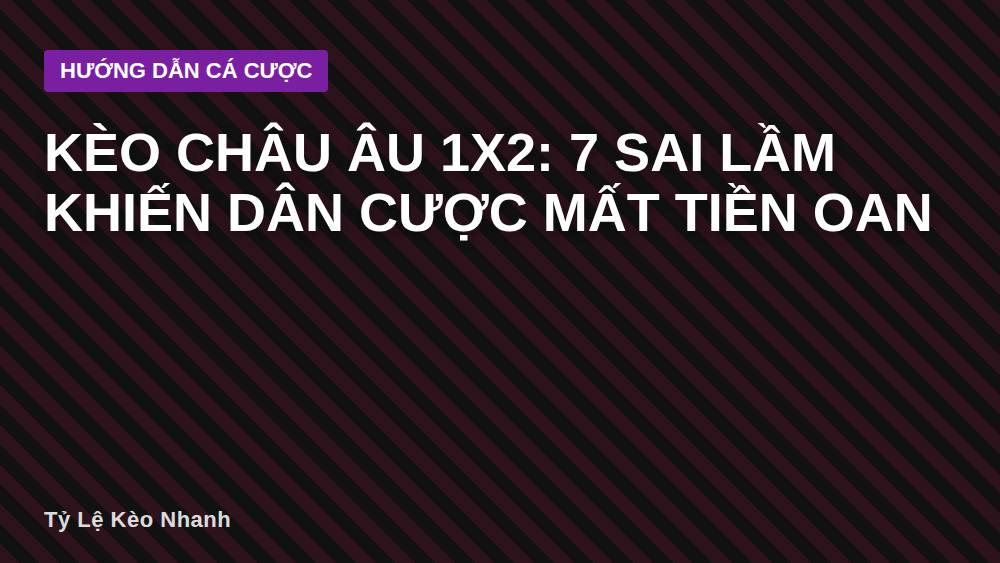 Kèo châu Âu 1x2: 7 sai lầm khiến dân cược mất tiền oan